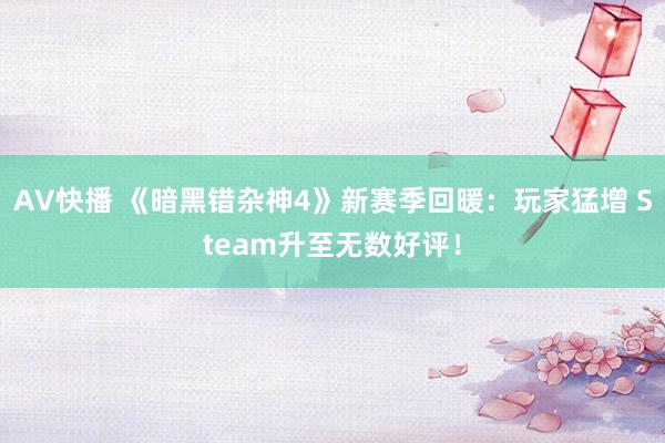 AV快播 《暗黑错杂神4》新赛季回暖：玩家猛增 Steam升至无数好评！