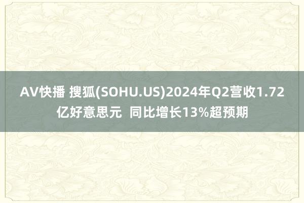 AV快播 搜狐(SOHU.US)2024年Q2营收1.72亿好意思元  同比增长13%超预期