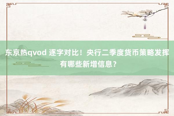 东京热qvod 逐字对比！央行二季度货币策略发挥 有哪些新增信息？