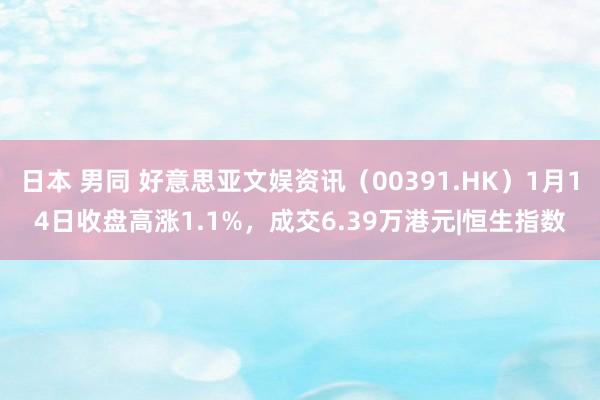 日本 男同 好意思亚文娱资讯（00391.HK）1月14日收盘高涨1.1%，成交6.39万港元|恒生指数