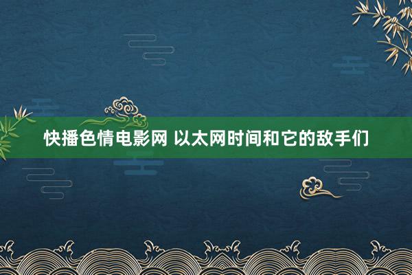 快播色情电影网 以太网时间和它的敌手们
