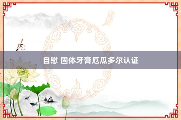 自慰 固体牙膏厄瓜多尔认证