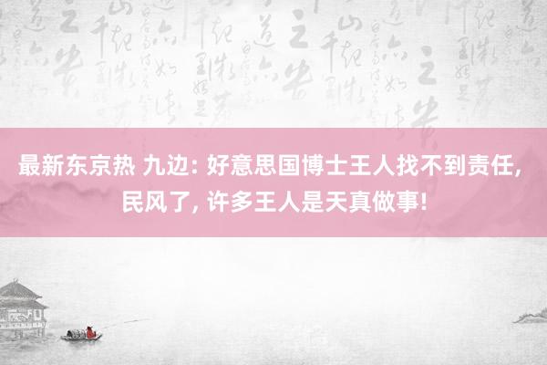 最新东京热 九边: 好意思国博士王人找不到责任， 民风了， 许多王人是天真做事!