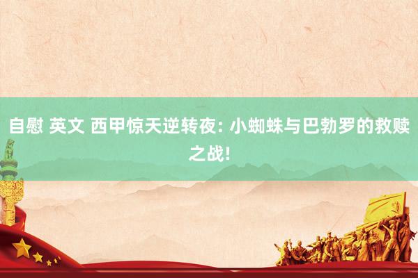 自慰 英文 西甲惊天逆转夜: 小蜘蛛与巴勃罗的救赎之战!