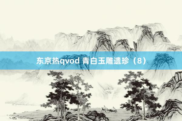 东京热qvod 青白玉雕遗珍（8）