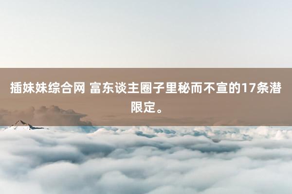 插妹妹综合网 富东谈主圈子里秘而不宣的17条潜限定。