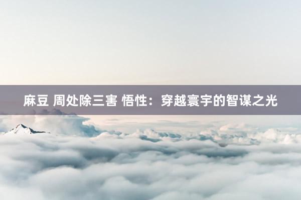 麻豆 周处除三害 悟性：穿越寰宇的智谋之光